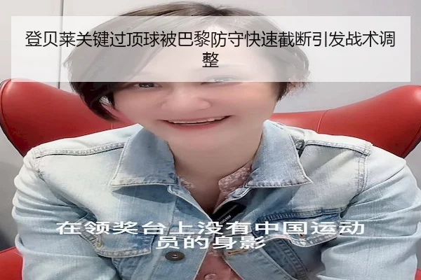 登贝莱关键过顶球被巴黎防守快速截断引发战术调整