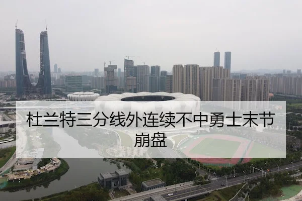 杜兰特三分线外连续不中勇士末节崩盘